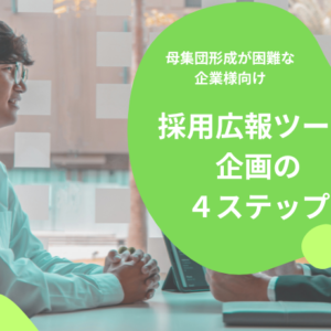 母集団形成が困難な中小企業様向け、採用広報ツール企画の４ステップ
